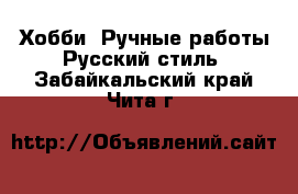 Хобби. Ручные работы Русский стиль. Забайкальский край,Чита г.